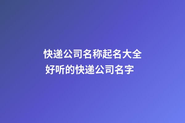 快递公司名称起名大全 好听的快递公司名字-第1张-公司起名-玄机派